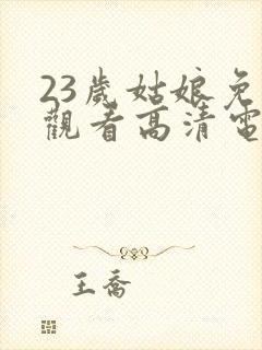 23岁姑娘免费观看高清电视剧