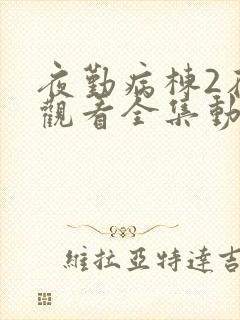 夜勤病栋2在线观看全集动漫免费