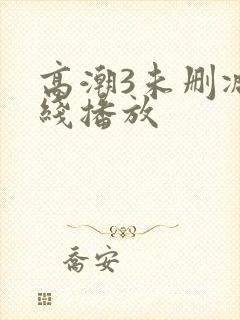 高潮3未删减在线播放