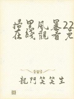 扫黑风暴22集在线观看免费完整版