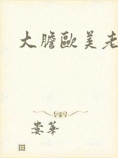 大胆欧美老熟妇