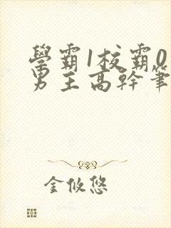 学霸1校霸0双男主高干笔趣阁