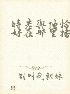 时光与他恰是正好在哪里播出