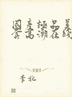 国产极品美女无套高潮在线播放