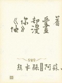 《你却爱着一个他》漫画