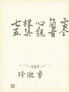 七根心简电视剧五集观看全集免费高清