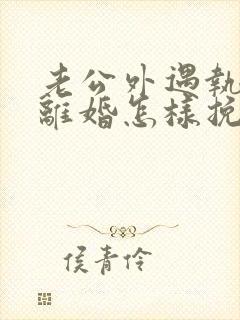 老公外遇执意要离婚怎样挽回