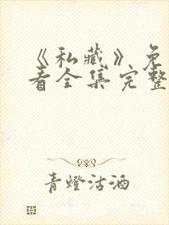 《私藏》免费观看全集完整版高清