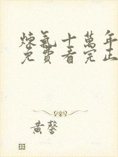 炼气十万年全集免费看完正版动漫