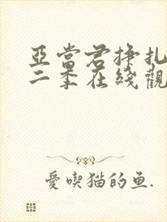 亚当君挣扎吧第二季在线观看 免费