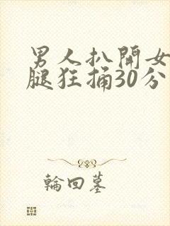 男人扒开女人大腿狂捅30分钟