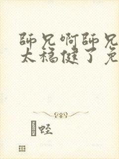 师兄啊师兄实在太稳健了免费阅读