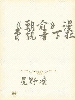 《朝俞》漫画免费观看下拉式