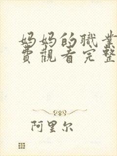 妈妈的职业4免费观看完整版在线播放动漫