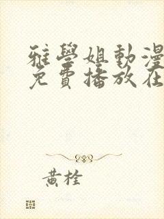 雅学姐动漫全集免费播放在线观看