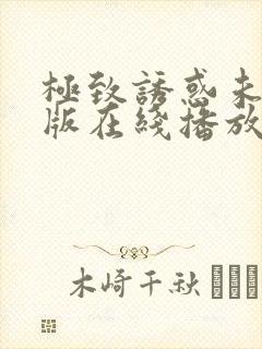 极致诱惑未删减版在线播放免费观看