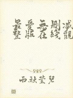 最爱无删减版完整版在线观看封面