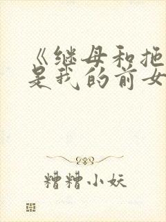 《继母和拖油瓶是我的前女友》