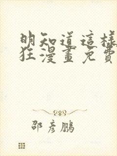 明知道这样很疯狂漫画免费阅读下拉式