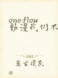 oneflow动漫我们不是亲兄妹