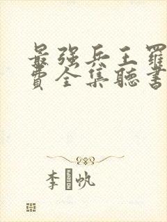 最强兵王罗铮免费全集听书