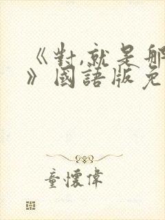 《对,就是那样》国语版免费观看全集