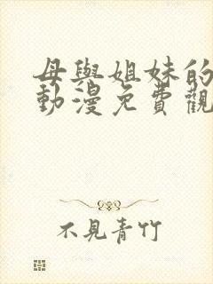 母与姐妹的娇声动漫免费观看