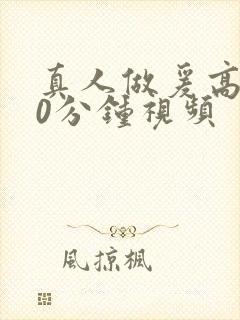 真人做爰高潮20分钟视频