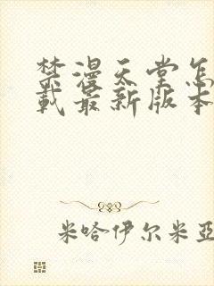 禁漫天堂怎么下载最新版本