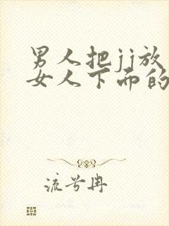 男人把jj放到女人下面的视频