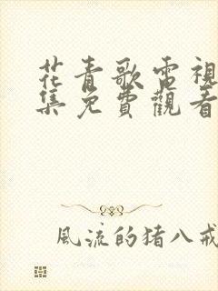 花青歌电视剧全集免费观看