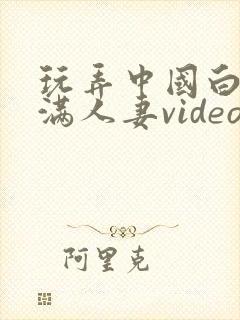 玩弄中国白嫩丰满人妻videos