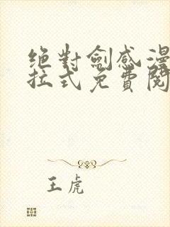 绝对剑感漫画下拉式免费阅读最新章