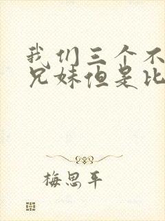 我们三个不是亲兄妹但是比亲兄妹还亲动漫