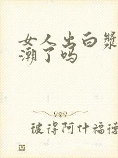 女人出白浆是高潮了吗