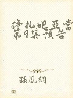 挣扎吧亚当军君第9集预告