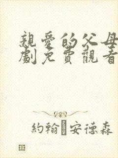 亲爱的父母电视剧免费观看全集高清