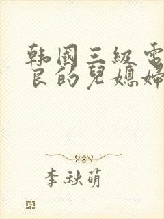 韩国三级电影善良的儿媳妇