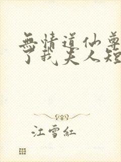 无情道仙尊竟成了我夫人短剧