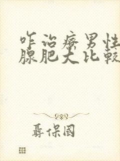 咋治疗男性前列腺肥大比较好