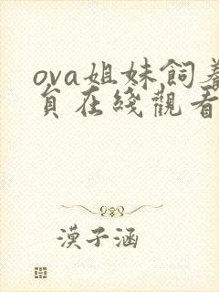 ova姐妹饲养员在线观看