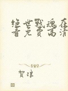 绝世战魂在线观看免费高清完整版封面