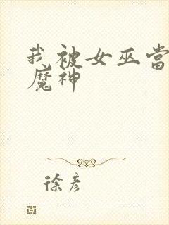 我被女巫当成了魔神