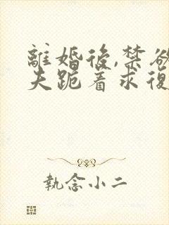 离婚后,禁欲前夫跪着求复合免费阅读