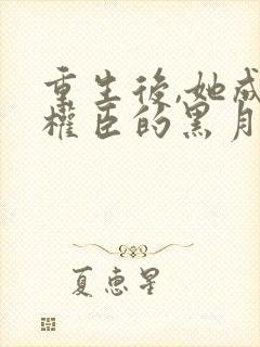 重生后,她成了权臣的黑月光