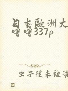 日本欧洲大胆色噜噜337p