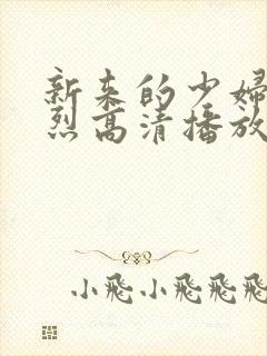 新来的少妇被猛烈高清播放