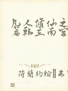 凡人修仙之仙界篇韩立南宫婉小说章节目录