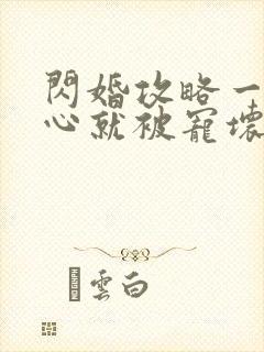 闪婚攻略一不小心就被宠坏了短剧