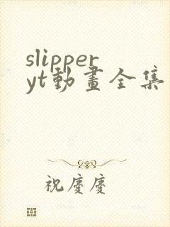 slipperyt动画全集完整版